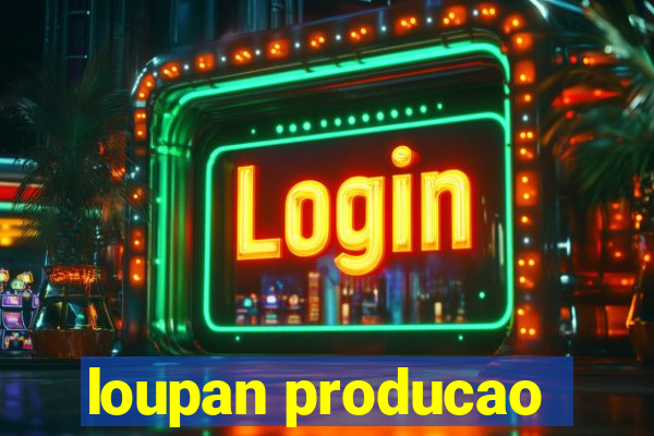 loupan producao